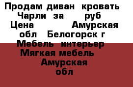 Продам диван- кровать “Чарли“ за 8000 руб. › Цена ­ 8 000 - Амурская обл., Белогорск г. Мебель, интерьер » Мягкая мебель   . Амурская обл.